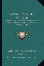 A Ball Player's Career: Being the Personal Experiences and Reminiscences of Adrian C. Anson (1900)