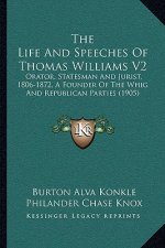 The Life and Speeches of Thomas Williams V2: Orator, Statesman and Jurist, 1806-1872, a Founder of the Whig and Republican Parties (1905)