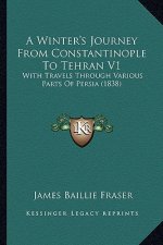 A Winter's Journey from Constantinople to Tehran V1: With Travels Through Various Parts of Persia (1838)
