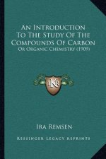 An Introduction to the Study of the Compounds of Carbon: Or Organic Chemistry (1909)