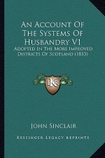 An Account of the Systems of Husbandry V1: Adopted in the More Improved Districts of Scotland (1813)
