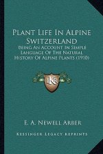 Plant Life in Alpine Switzerland: Being an Account in Simple Language of the Natural History of Alpine Plants (1910)