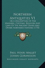 Northern Antiquities V1: Or a Description of the Manners, Customs, Religion and Laws of the Ancient Danes and Other Northern Nations (1770)