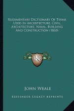 Rudimentary Dictionary of Terms Used in Architecture, Civil, Architecture, Naval, Building and Construction (1860)