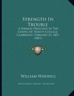 Strength In Trouble: A Sermon Preached In The Chapel Of Trinity College, Cambridge, February 23, 1851 (1851)
