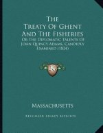 The Treaty Of Ghent And The Fisheries: Or The Diplomatic Talents Of John Quincy Adams, Candidly Examined (1824)