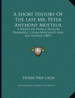 A Short History Of The Late Mr. Peter Anthony Motteux: A Native Of France Whilom Dramatist, China Merchant, And Auctioneer (1881)