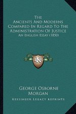 The Ancients and Moderns Compared in Regard to the Administration of Justice: An English Essay (1850)