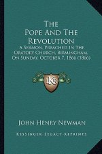 The Pope and the Revolution: A Sermon, Preached in the Oratory Church, Birmingham, on Sunday, October 7, 1866 (1866)