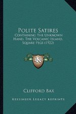 Polite Satires: Containing the Unknown Hand, the Volcanic Island, Square Pegs (1922)