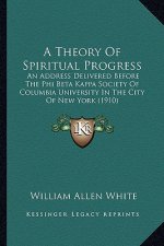 A Theory of Spiritual Progress: An Address Delivered Before the Phi Beta Kappa Society of Columbia University in the City of New York (1910)