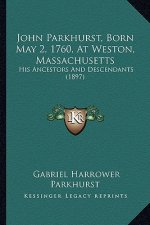 John Parkhurst, Born May 2, 1760, at Weston, Massachusetts: His Ancestors and Descendants (1897)