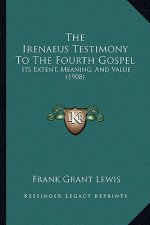The Irenaeus Testimony to the Fourth Gospel: Its Extent, Meaning, and Value (1908)