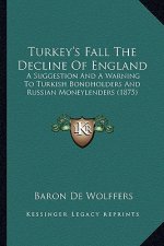 Turkey's Fall the Decline of England: A Suggestion and a Warning to Turkish Bondholders and Russian Moneylenders (1875)