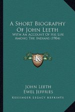 A Short Biography of John Leeth: With an Account of His Life Among the Indians (1904)