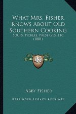 What Mrs. Fisher Knows about Old Southern Cooking: Soups, Pickles, Preserves, Etc. (1881)