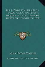 Mr. J. Payne Colliers Reply to Mr. N.E.S.A. Hamilton's Inquiry Into the Imputed Shakespeare Forgeries (1860)