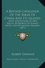 A Revised Catalogue of the Birds of China and Its Islands: With Descriptions of New Species, References to Former Notes, and Occasional Remarks (1871)