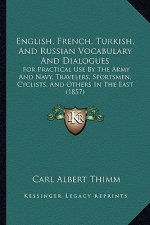 English, French, Turkish, and Russian Vocabulary and Dialogues: For Practical Use by the Army and Navy, Travelers, Sportsmen, Cyclists, and Others in
