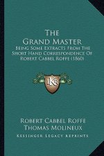 The Grand Master: Being Some Extracts from the Short Hand Correspondence of Robert Cabbel Roffe (1860)
