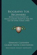 Biography for Beginners: Being a Collection of Miscellaneous Examples for the Use of Upper Forms (1905)