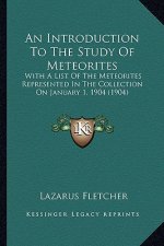 An Introduction to the Study of Meteorites: With a List of the Meteorites Represented in the Collection on January 1, 1904 (1904)