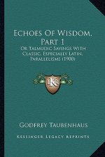 Echoes of Wisdom, Part 1: Or Talmudic Sayings with Classic, Especially Latin, Parallelisms (1900)