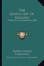 The Gentle Art of Angling: A Practical Handbook (1909)