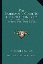 The Sportsman's Guide to the Northern Lakes: With Hints on Fishing, Hunting, and Trapping (1885)