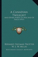 A Canadian Twilight: And Other Poems of War and of Peace (1917)