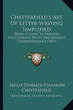 Chesterfield's Art of Letter Writing Simplified: Being a Guide to Friendly, Affectionate, Polite and Business Correspondence (1857)