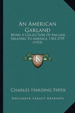 An American Garland: Being a Collection of Ballads Relating to America, 1563-1759 (1915)