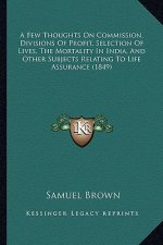 A Few Thoughts on Commission, Divisions of Profit, Selection of Lives, the Mortality in India, and Other Subjects Relating to Life Assurance (1849)