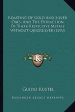Roasting of Gold and Silver Ores, and the Extraction of Their Respective Metals Without Quicksilver (1870)