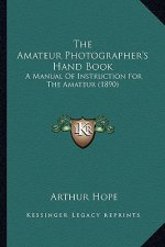 The Amateur Photographer's Hand Book: A Manual of Instruction for the Amateur (1890)