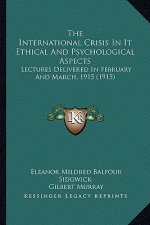 The International Crisis in It Ethical and Psychological Aspects: Lectures Delivered in February and March, 1915 (1915)
