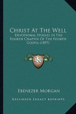 Christ at the Well: Devotional Studies in the Fourth Chapter of the Fourth Gospel (1897)