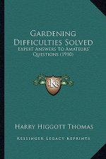 Gardening Difficulties Solved: Expert Answers to Amateurs' Questions (1910)