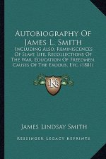 Autobiography of James L. Smith: Including Also, Reminiscences of Slave Life, Recollections of the War, Education of Freedmen, Causes of the Exodus, E