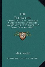 The Telescope: A Familiar Sketch, Combining a Special Notice of Objects Coming Within the Range of a Small Telescope (1869)