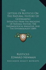 The Letters of Rusticus on the Natural History of Godalming: Extracted from the Magazine of Natural History, the Entomological Magazine, and the Entom