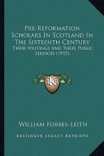 Pre-Reformation Scholars in Scotland in the Sixteenth Century: Their Writings and Their Public Services (1915)