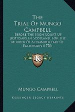 The Trial of Mungo Campbell: Before the High Court of Justiciary in Scotland, for the Murder of Alexander Earl of Eglintoun (1770)