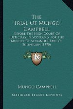 The Trial of Mungo Campbell: Before the High Court of Justiciary in Scotland, for the Murder of Alexander Earl of Eglintoun (1770)