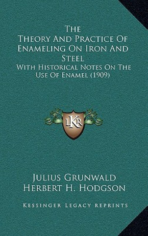 The Theory and Practice of Enameling on Iron and Steel: With Historical Notes on the Use of Enamel (1909)