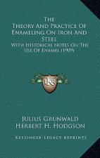 The Theory and Practice of Enameling on Iron and Steel: With Historical Notes on the Use of Enamel (1909)