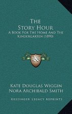 The Story Hour: A Book For The Home And The Kindergarten (1890)