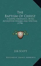 The Baptism of Christ: A Gospel Ordinance, Being Altogether Inward and Spiritual (1794)
