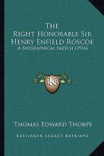 The Right Honorable Sir Henry Enfield Roscoe: A Biographical Sketch (1916)
