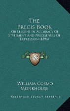 The Precis Book: Or Lessons in Accuracy of Statement and Preciseness of Expression (1896)